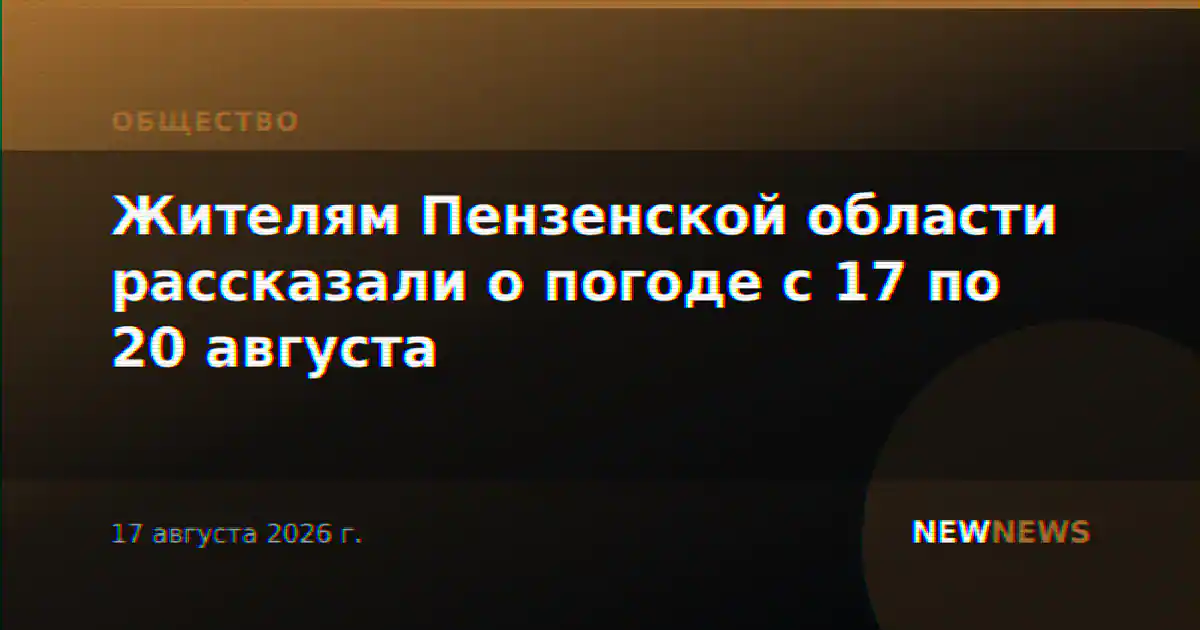 Жителям Пензенской области рассказали о погоде с 17 по 20 августа