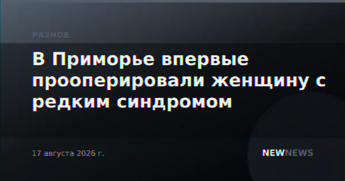 В Приморье впервые прооперировали женщину с редким синдромом