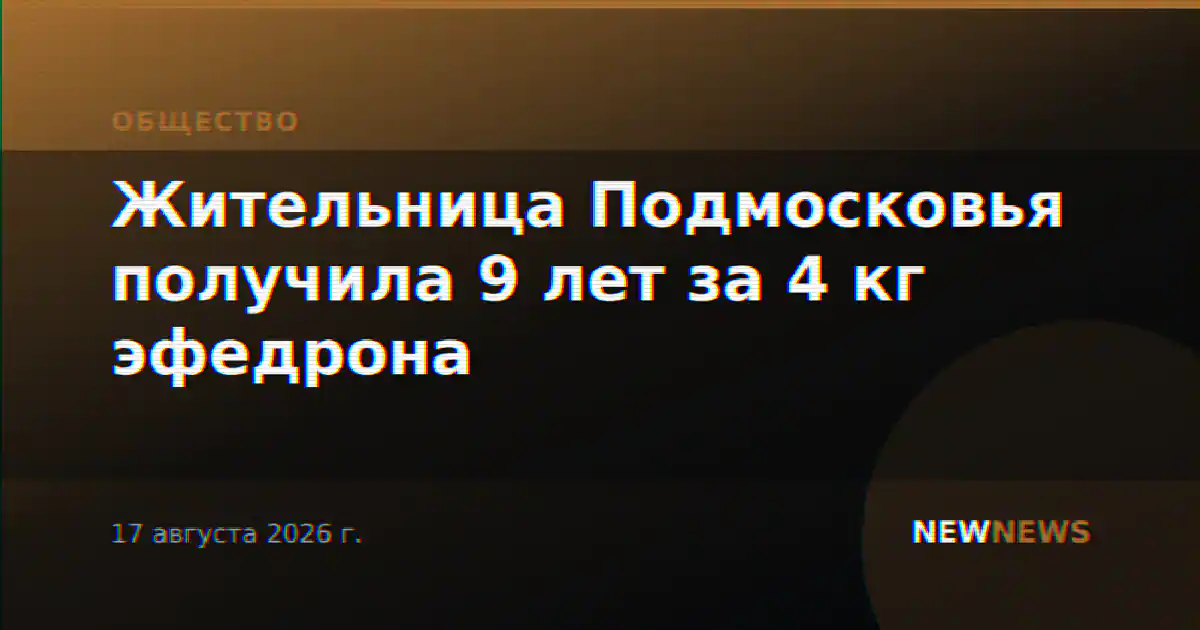 Жительница Подмосковья получила 9 лет за 4 кг эфедрона