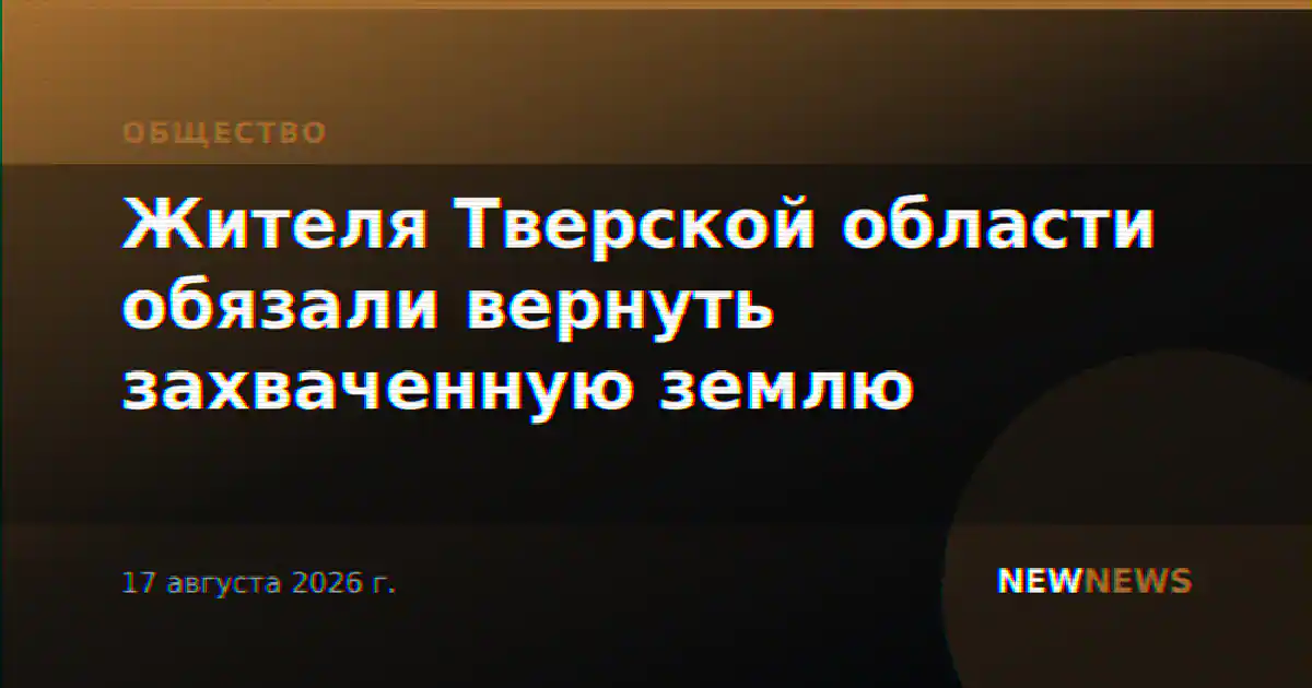 Жителя Тверской области обязали вернуть захваченную землю