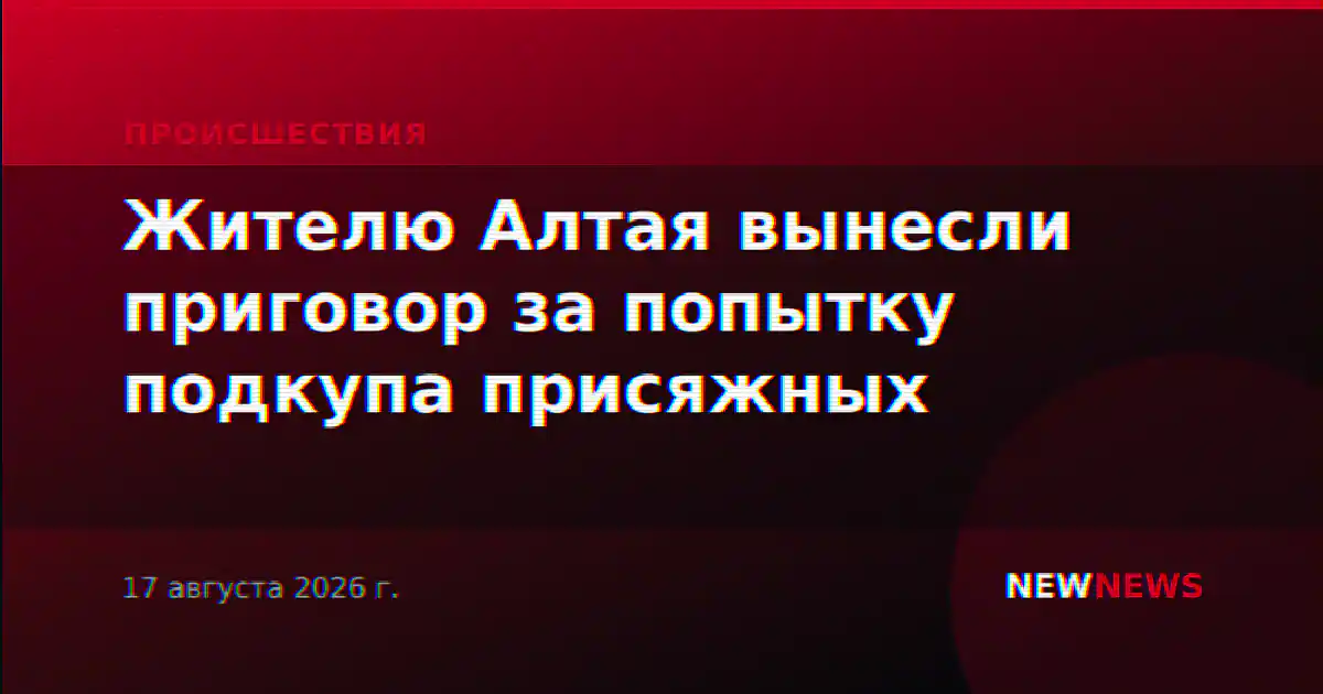 Жителю Алтая вынесли приговор за попытку подкупа присяжных