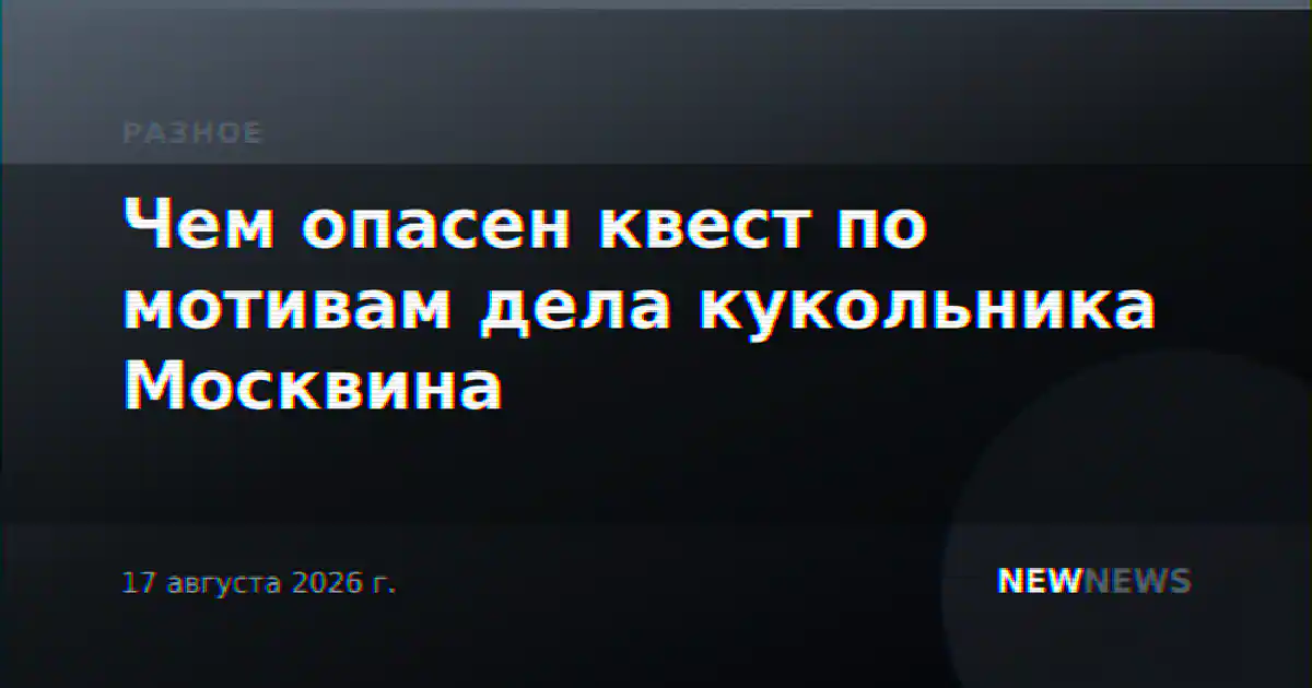 Чем опасен квест по мотивам дела кукольника Москвина