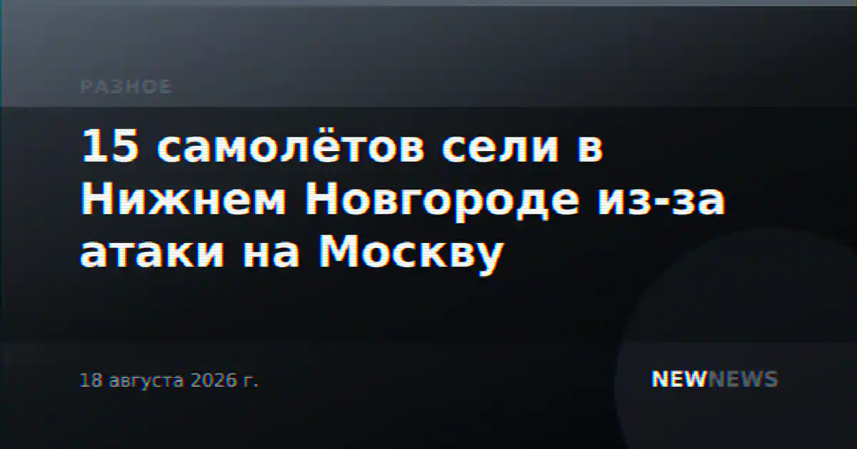 15 самолётов сели в Нижнем Новгороде из-за атаки на Москву