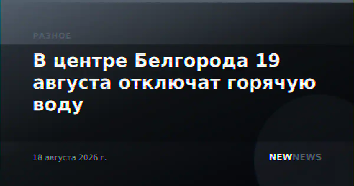 В центре Белгорода 19 августа отключат горячую воду