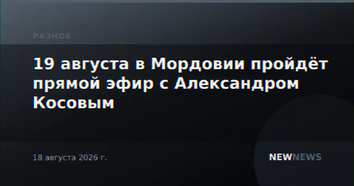 19 августа в Мордовии пройдёт прямой эфир с Александром Косовым