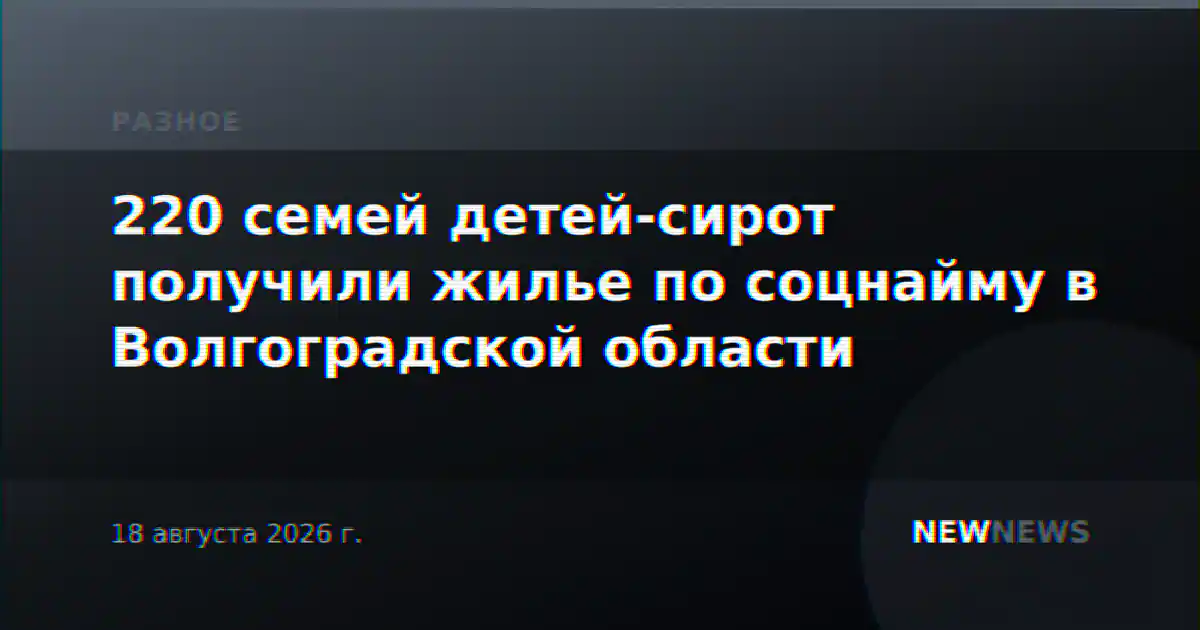 220 семей детей-сирот получили жилье по соцнайму в Волгоградской области