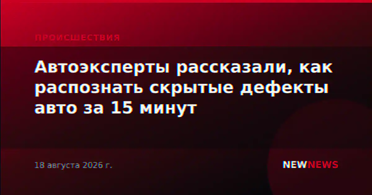 Автоэксперты рассказали, как распознать скрытые дефекты авто за 15 минут
