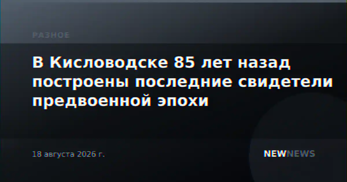 В Кисловодске 85 лет назад построены последние свидетели предвоенной эпохи