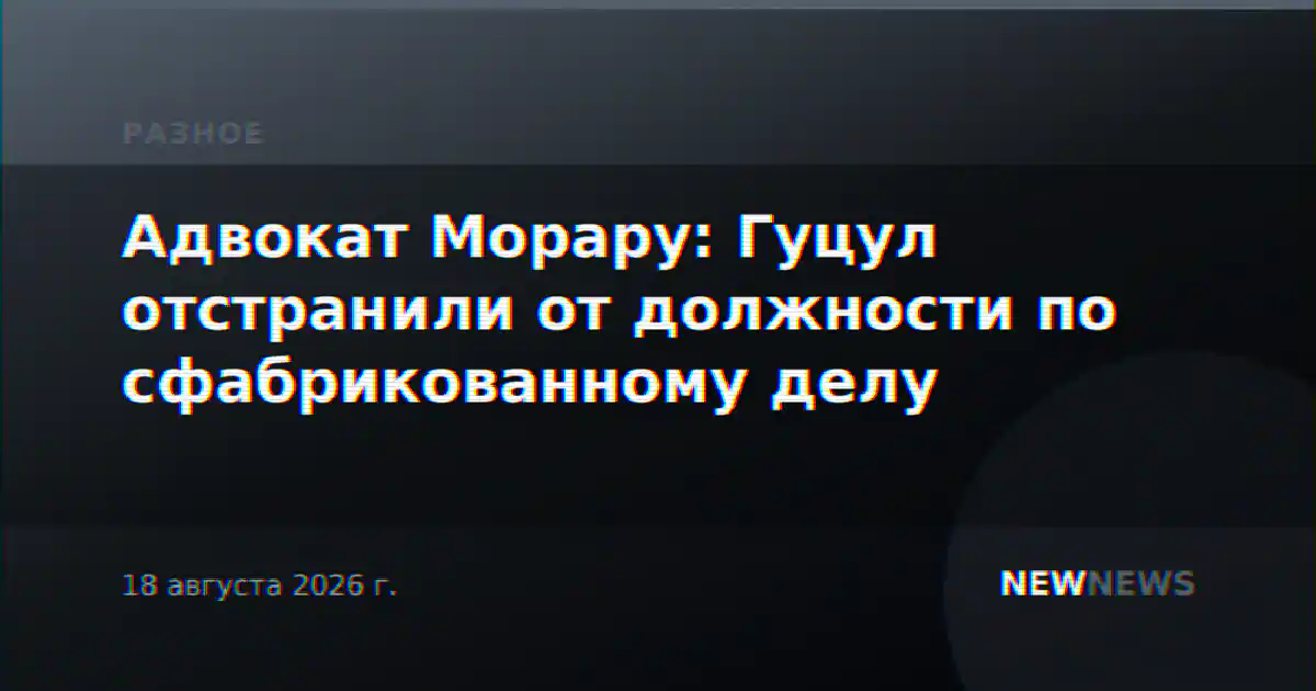 Адвокат Морару: Гуцул отстранили от должности по сфабрикованному делу