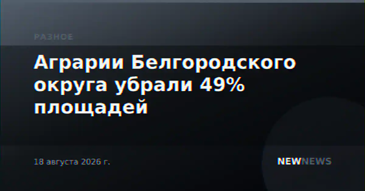 Аграрии Белгородского округа убрали 49% площадей