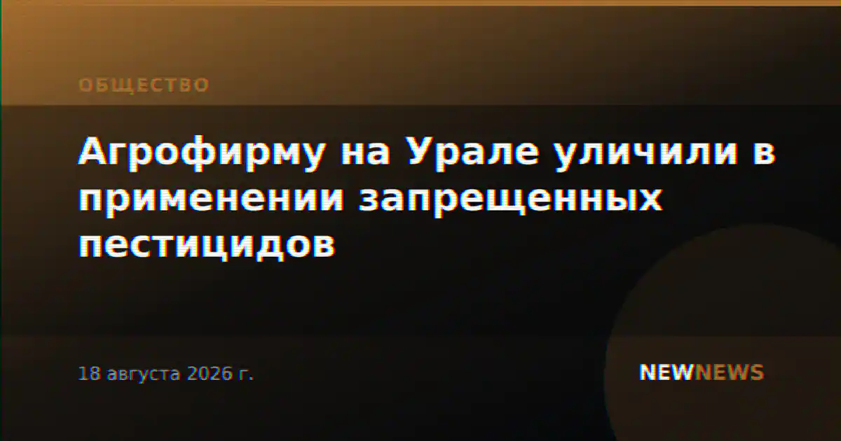Агрофирму на Урале уличили в применении запрещенных пестицидов