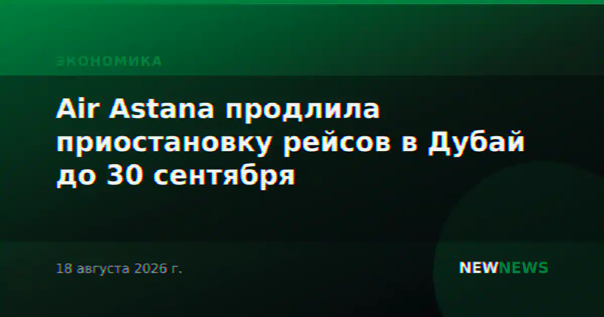 Air Astana продлила приостановку рейсов в Дубай до 30 сентября