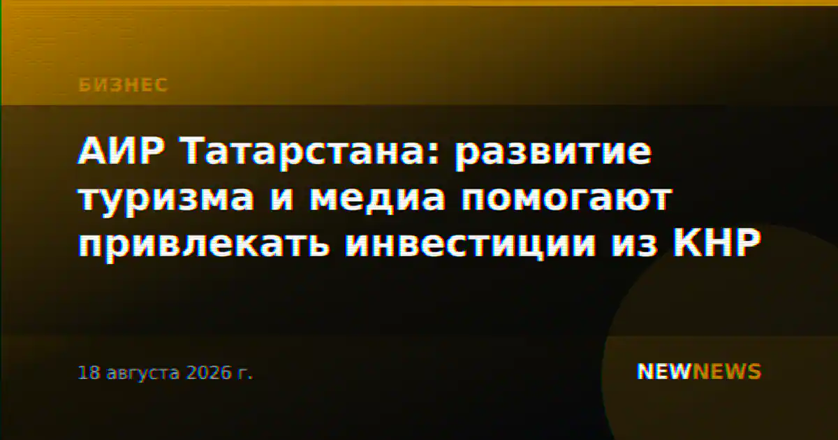 АИР Татарстана: развитие туризма и медиа помогают привлекать инвестиции из КНР