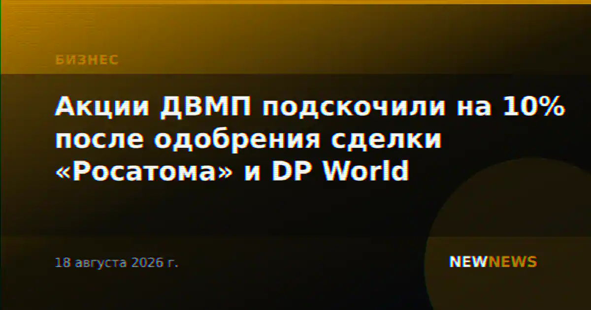 Акции ДВМП подскочили на 10% после одобрения сделки «Росатома» и DP World