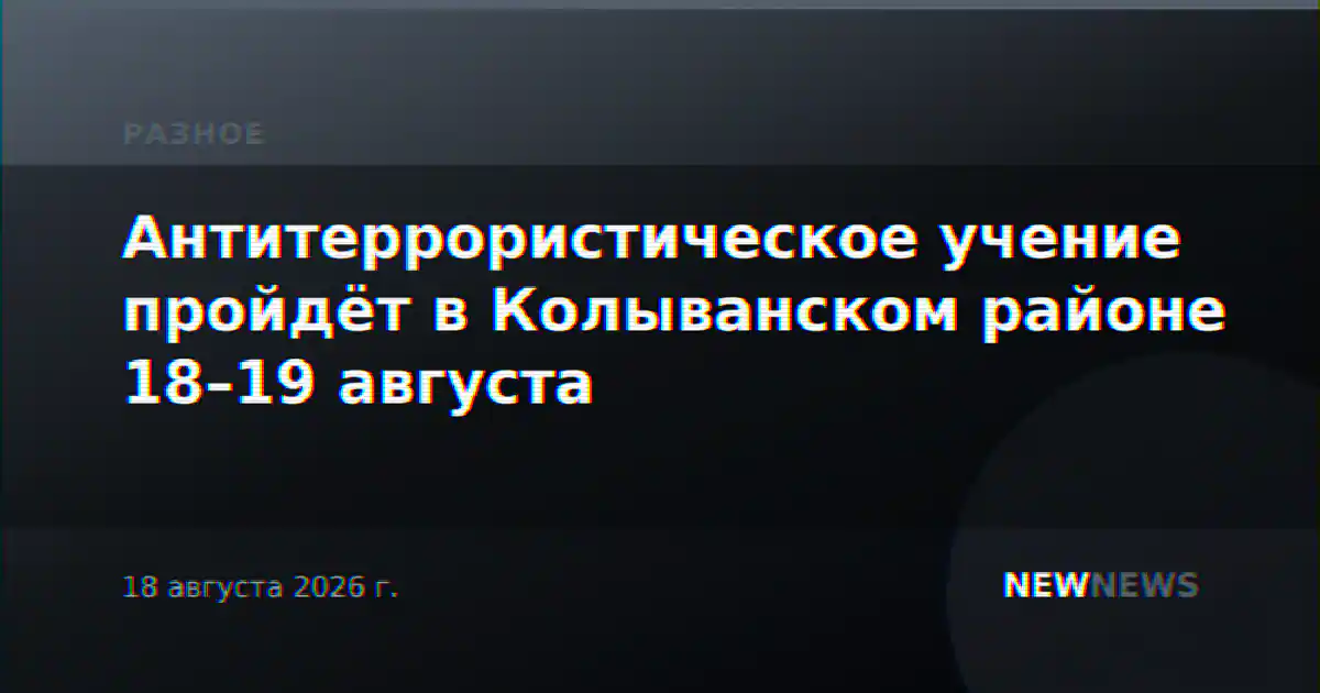 Антитеррористическое учение пройдёт в Колыванском районе 18–19 августа