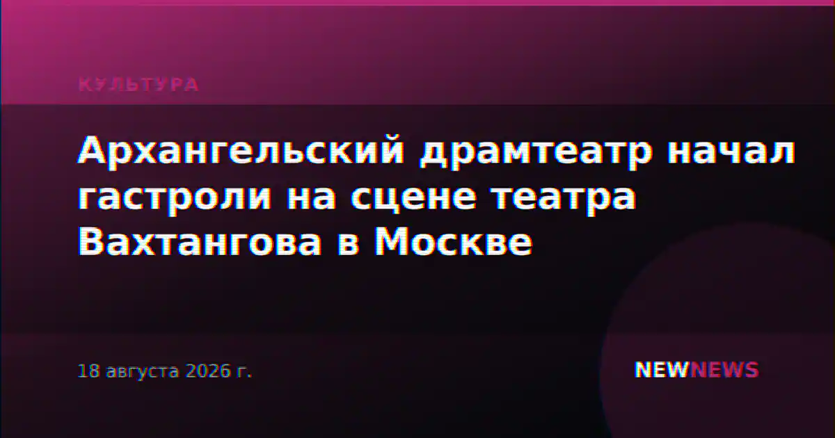Архангельский драмтеатр начал гастроли на сцене театра Вахтангова в Москве