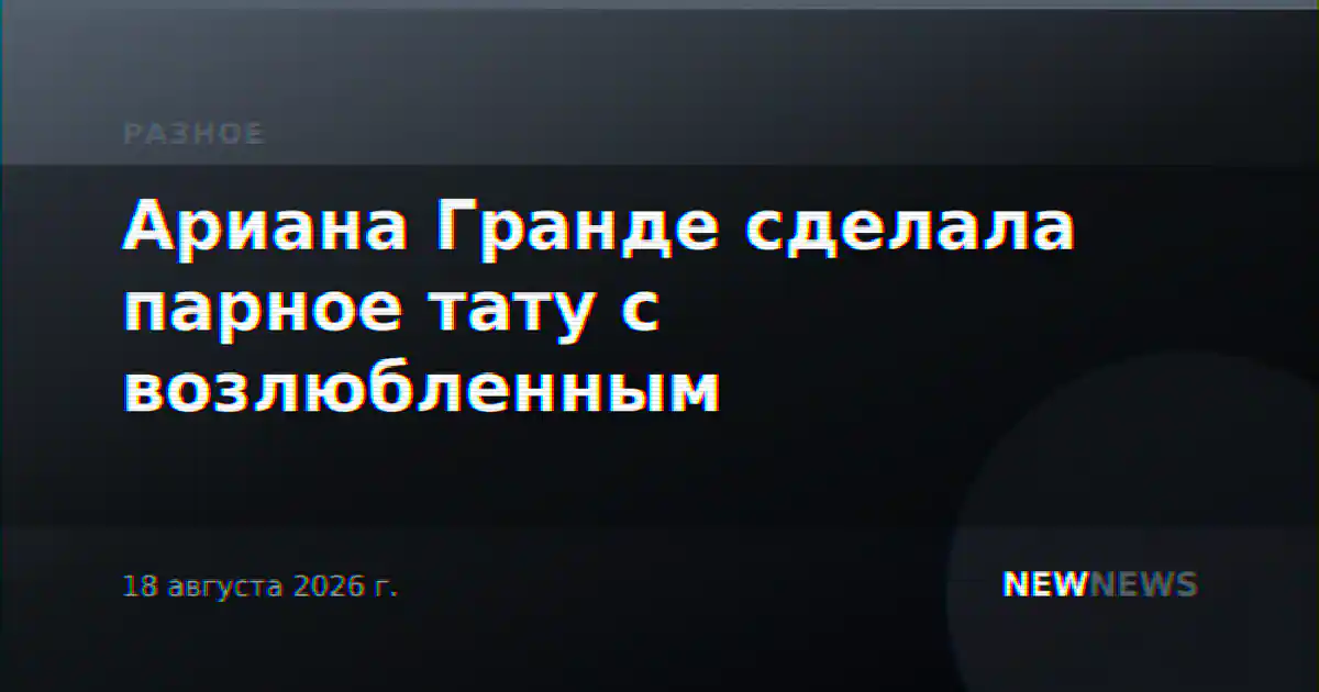 Ариана Гранде сделала парное тату с возлюбленным