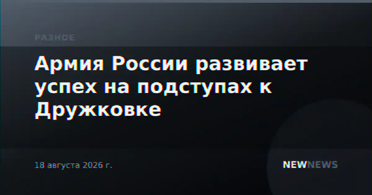 Армия России развивает успех на подступах к Дружковке
