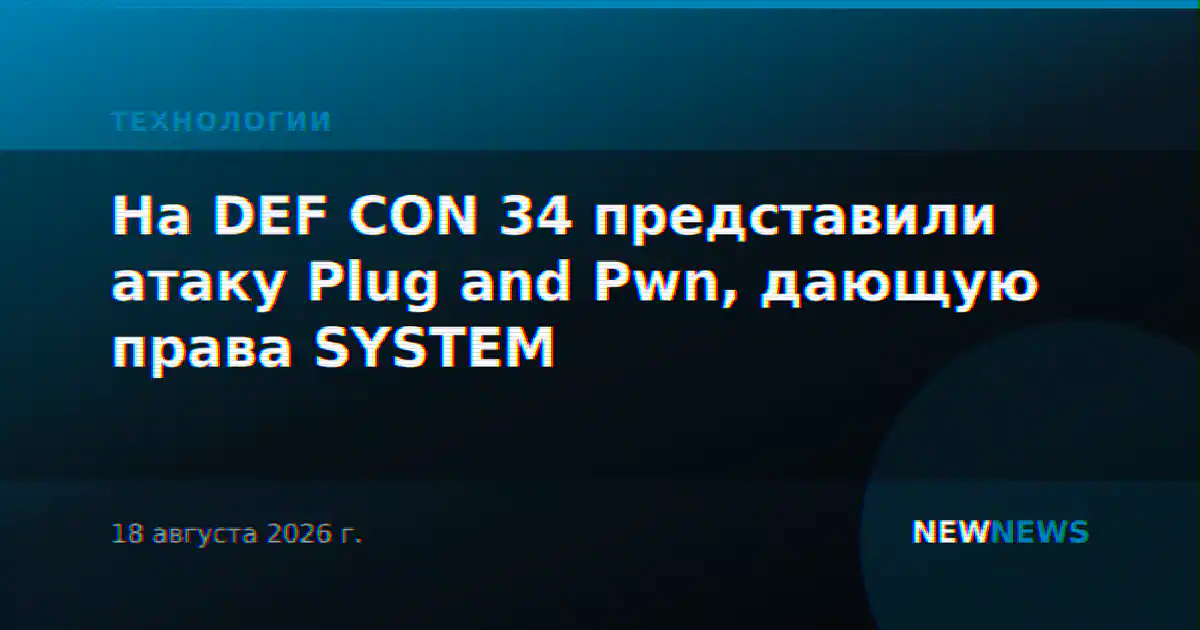 На DEF CON 34 представили атаку Plug and Pwn, дающую права SYSTEM