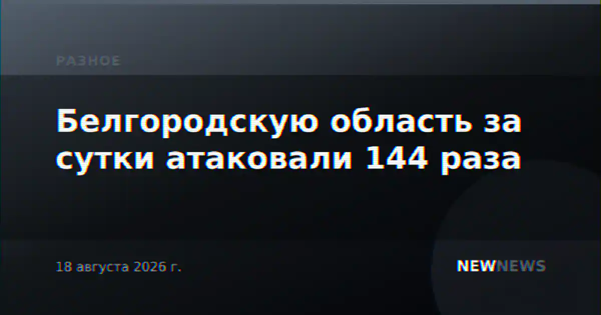 Белгородскую область за сутки атаковали 144 раза