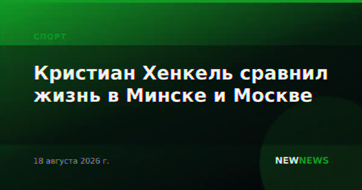 Кристиан Хенкель сравнил жизнь в Минске и Москве