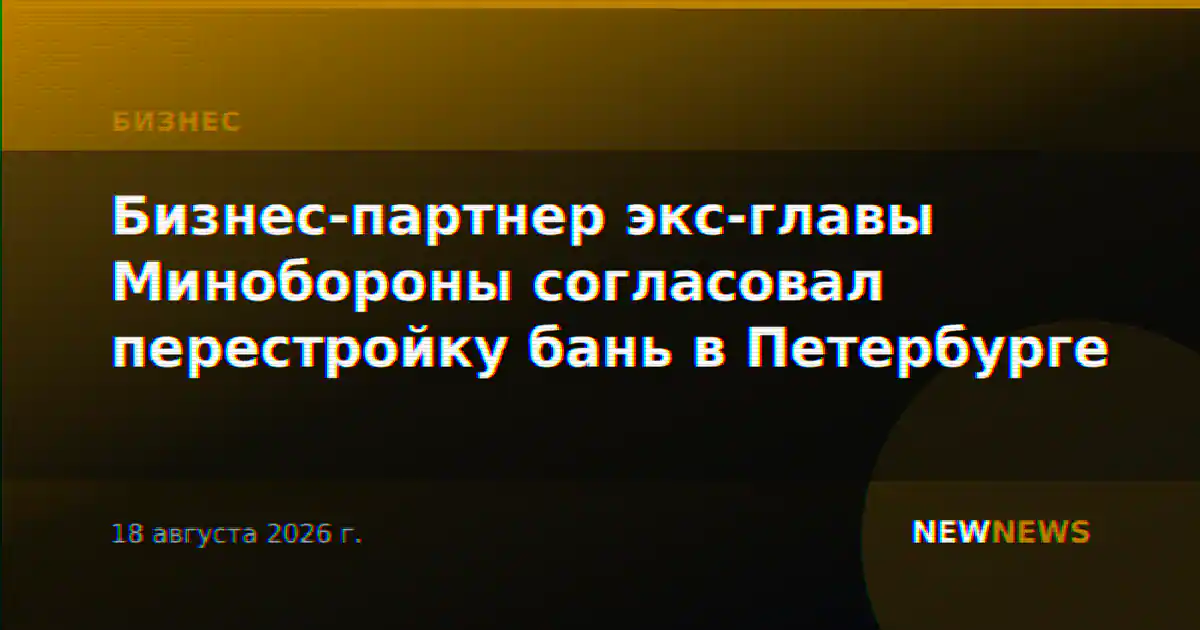 Бизнес-партнер экс-главы Минобороны согласовал перестройку бань в Петербурге