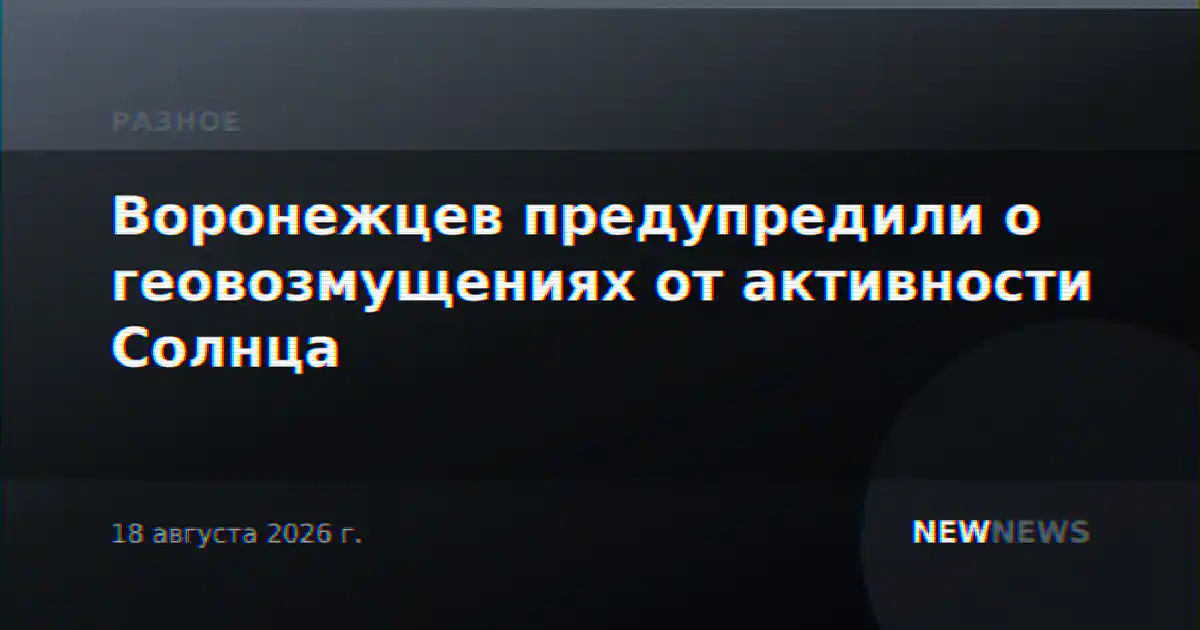 Воронежцев предупредили о геовозмущениях от активности Солнца