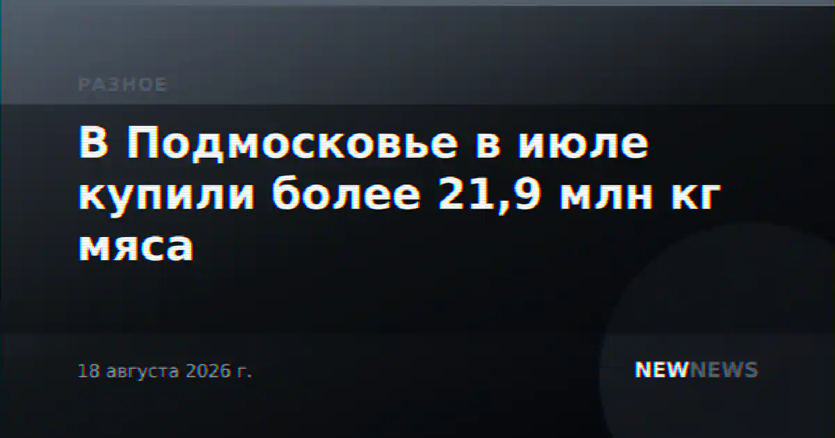 В Подмосковье в июле купили более 21,9 млн кг мяса