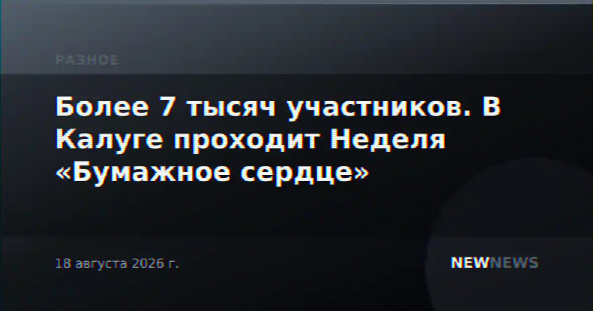 Более 7 тысяч участников. В Калуге проходит Неделя «Бумажное сердце»