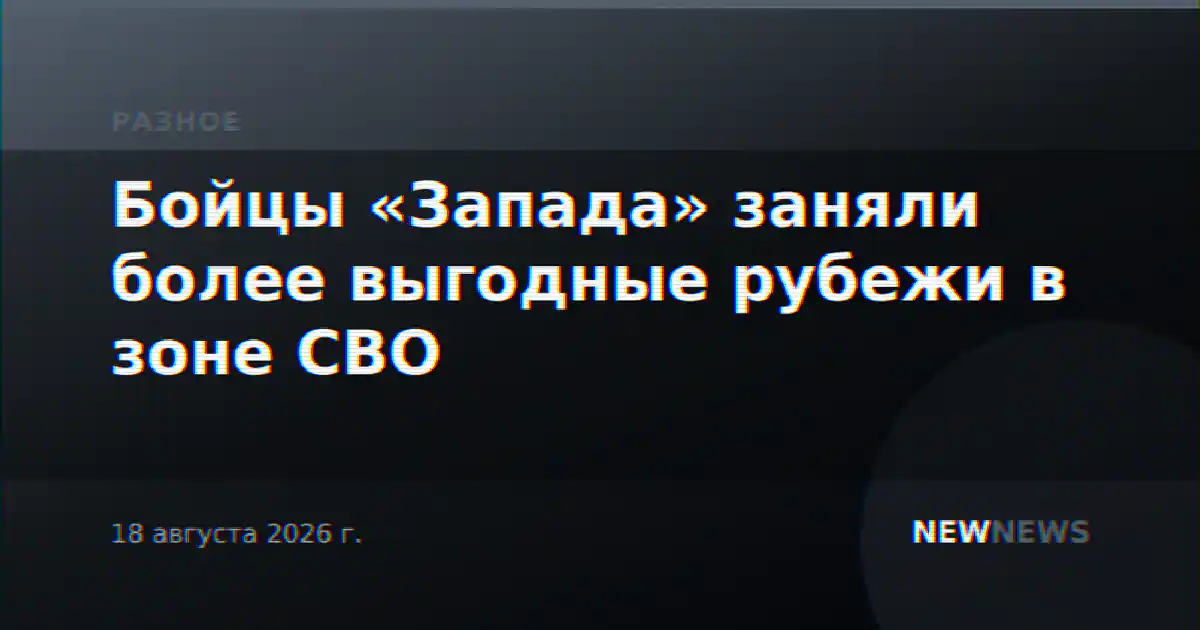 Бойцы «Запада» заняли более выгодные рубежи в зоне СВО