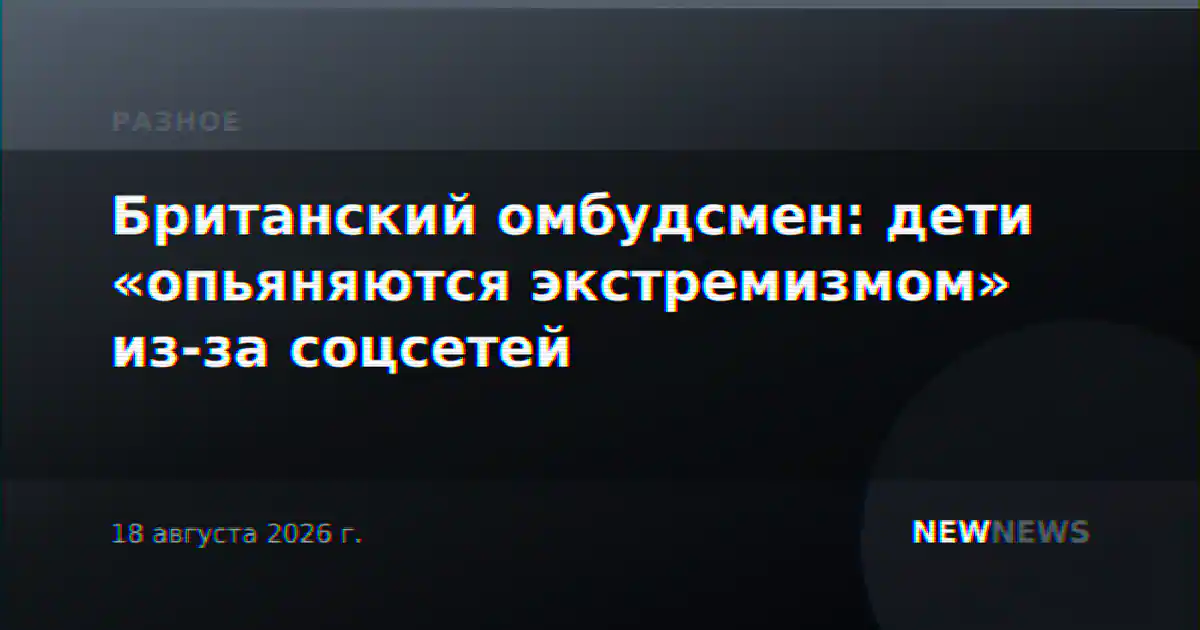 Британский омбудсмен: дети «опьяняются экстремизмом» из-за соцсетей
