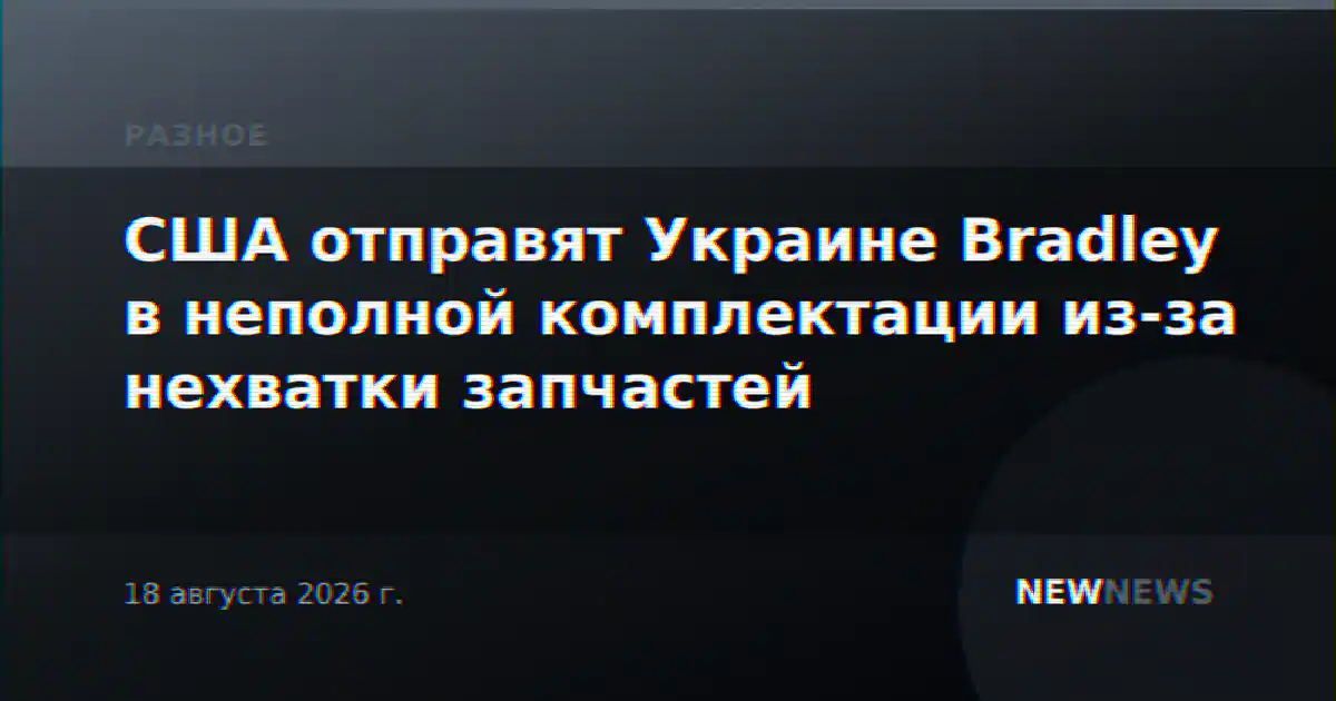 США отправят Украине Bradley в неполной комплектации из-за нехватки запчастей