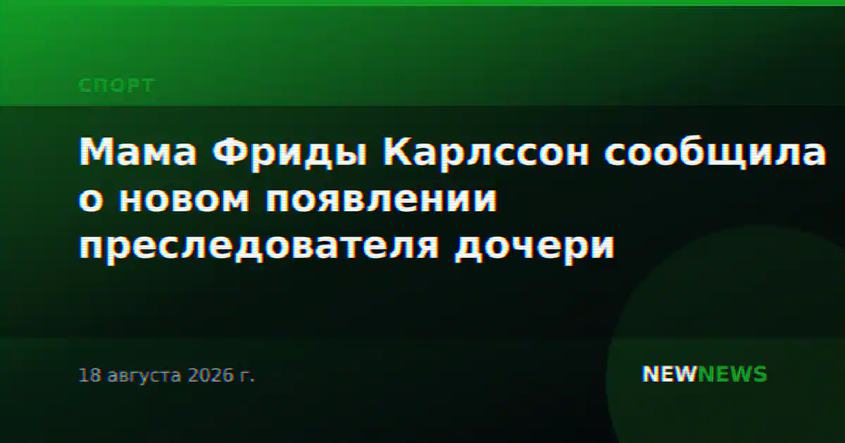 Мама Фриды Карлссон сообщила о новом появлении преследователя дочери