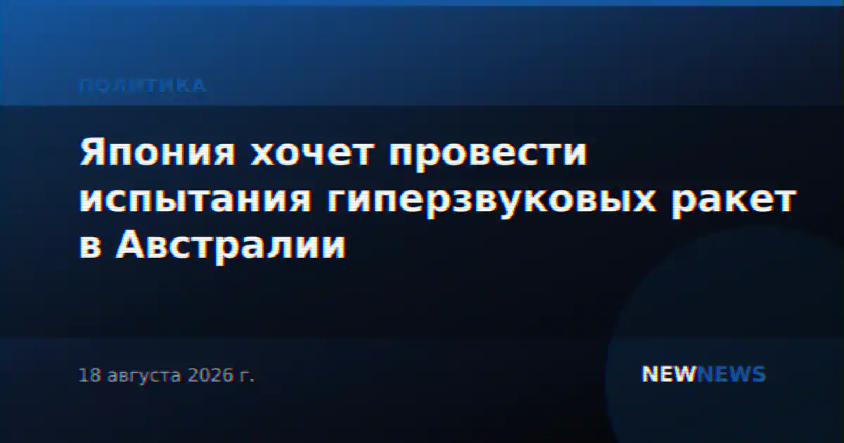 Япония хочет провести испытания гиперзвуковых ракет в Австралии