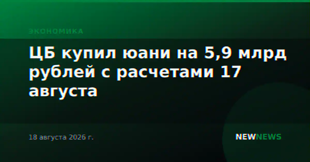 ЦБ купил юани на 5,9 млрд рублей с расчетами 17 августа