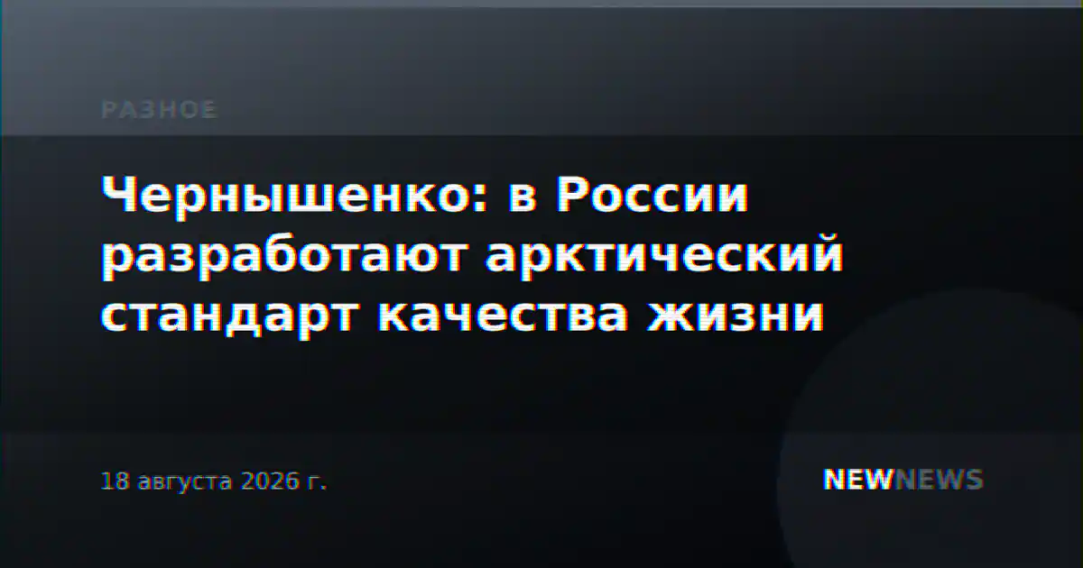 Чернышенко: в России разработают арктический стандарт качества жизни