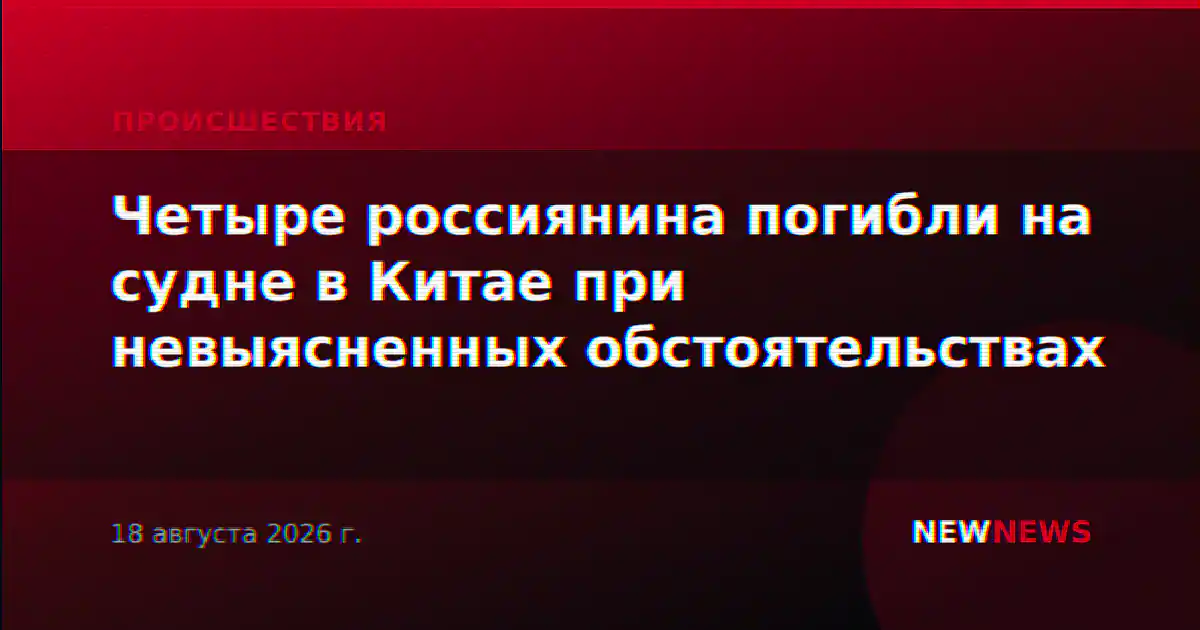 Четыре россиянина погибли на судне в Китае при невыясненных обстоятельствах