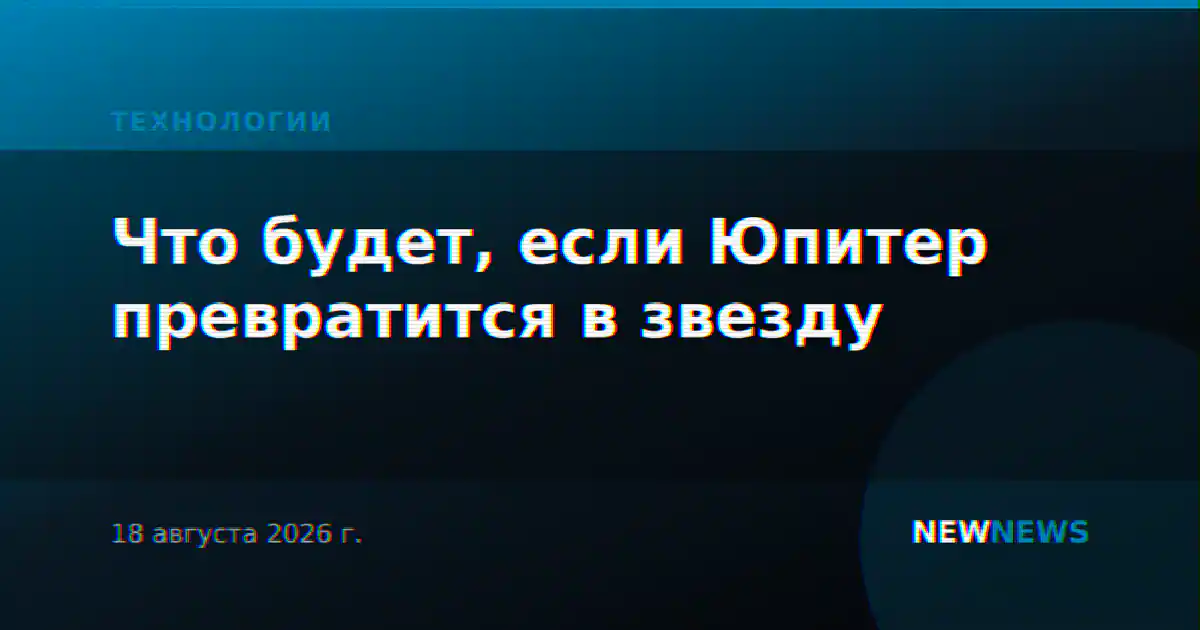 Что будет, если Юпитер превратится в звезду