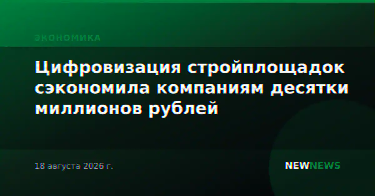 Цифровизация стройплощадок сэкономила компаниям десятки миллионов рублей