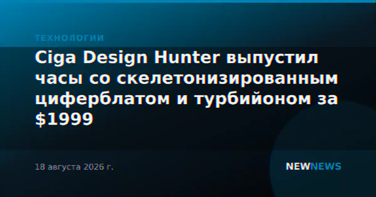 Ciga Design Hunter выпустил часы со скелетонизированным циферблатом и турбийоном за $1999