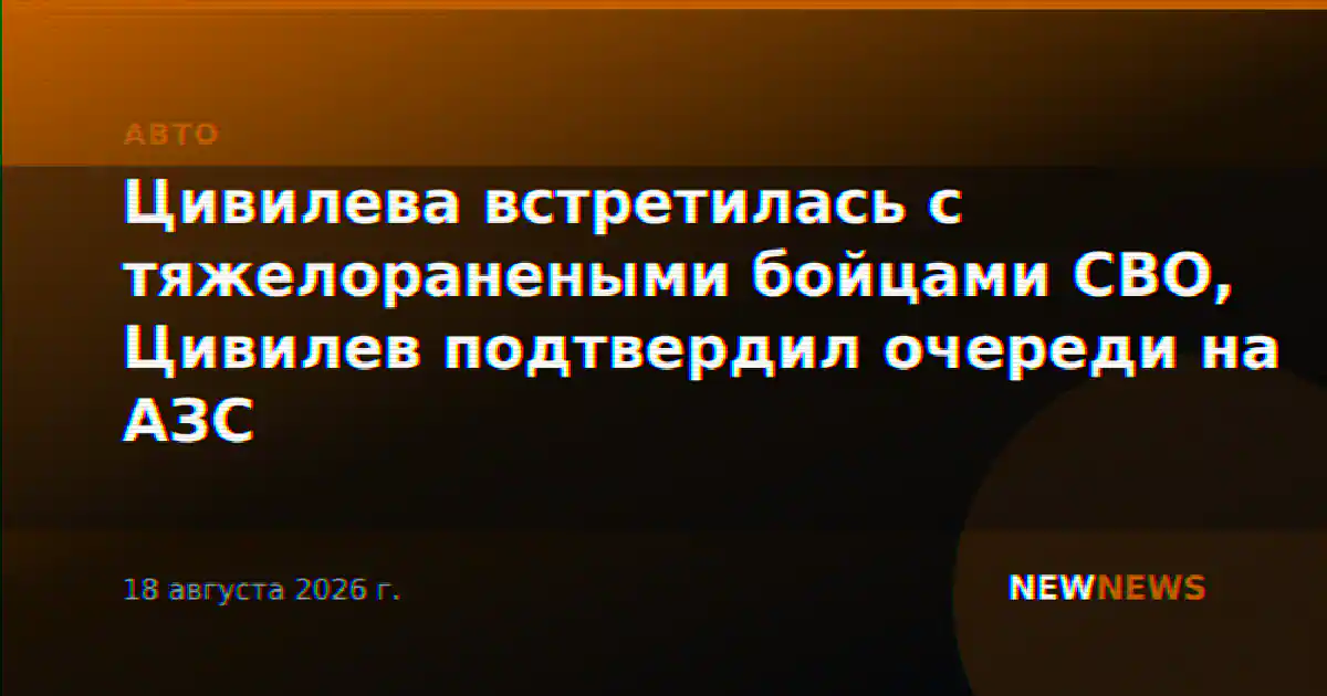 Цивилева встретилась с тяжелоранеными бойцами СВО, Цивилев подтвердил очереди на АЗС