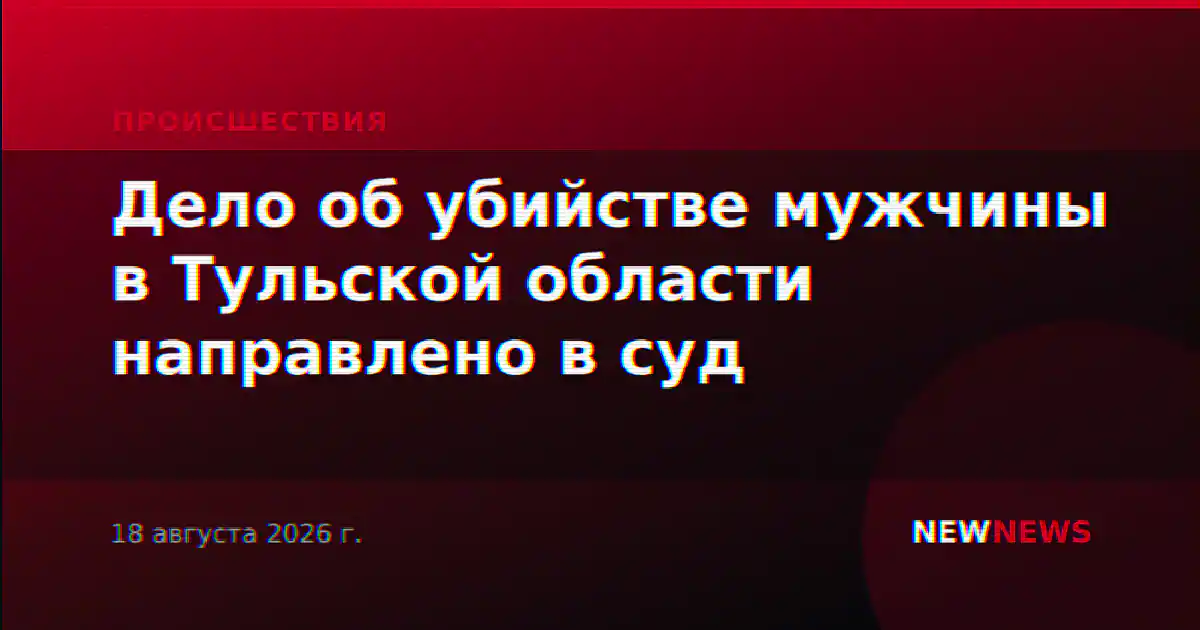 Дело об убийстве мужчины в Тульской области направлено в суд