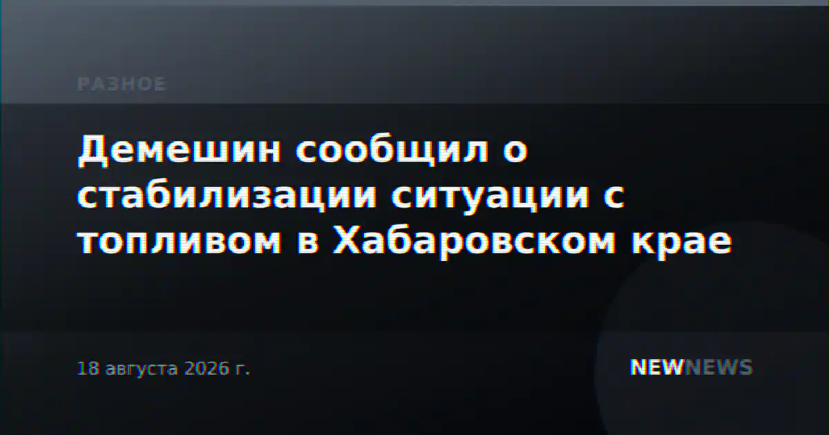 Демешин сообщил о стабилизации ситуации с топливом в Хабаровском крае