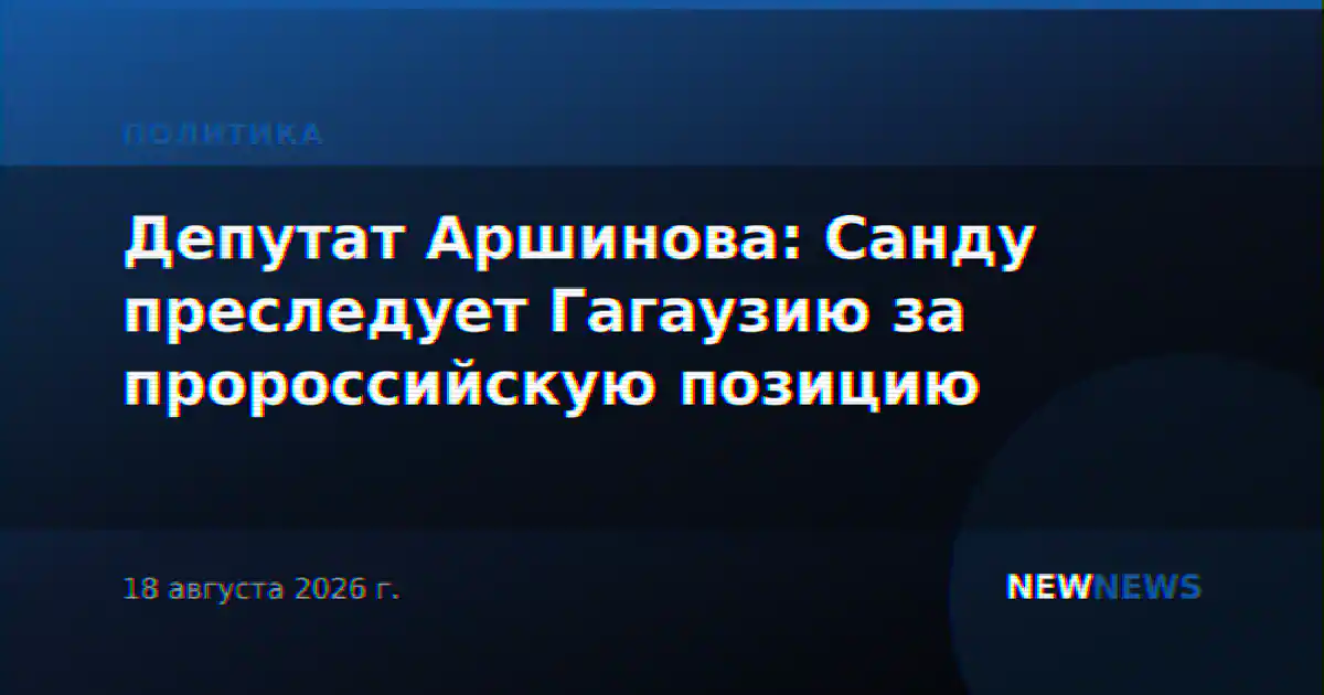 Депутат Аршинова: Санду преследует Гагаузию за пророссийскую позицию