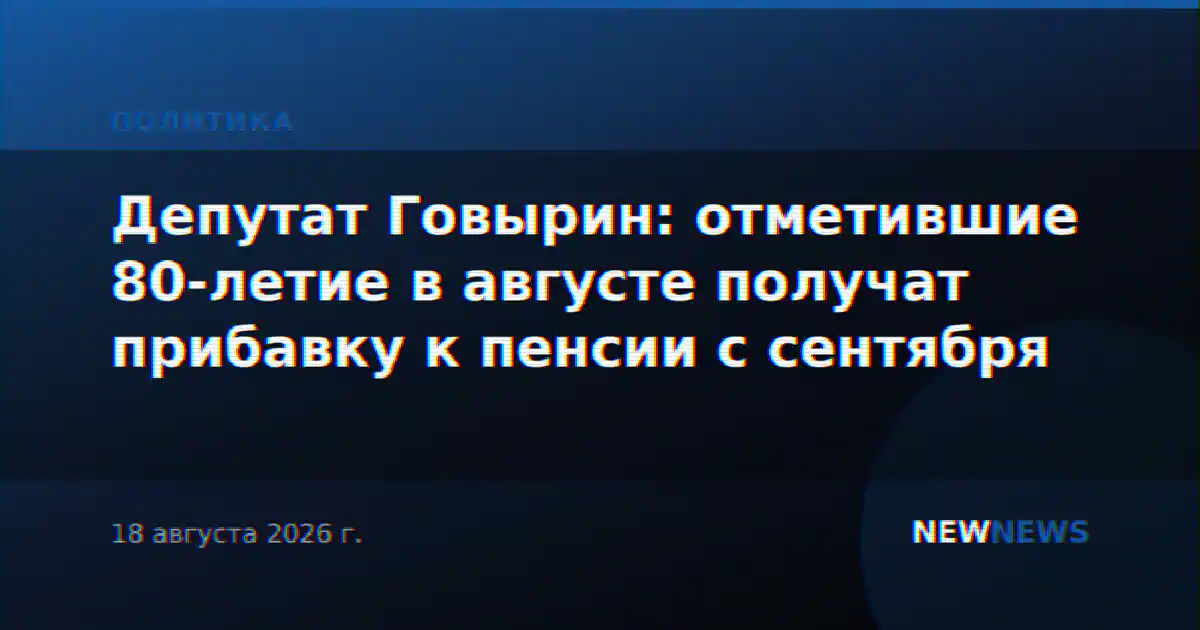 Депутат Говырин: отметившие 80-летие в августе получат прибавку к пенсии с сентября