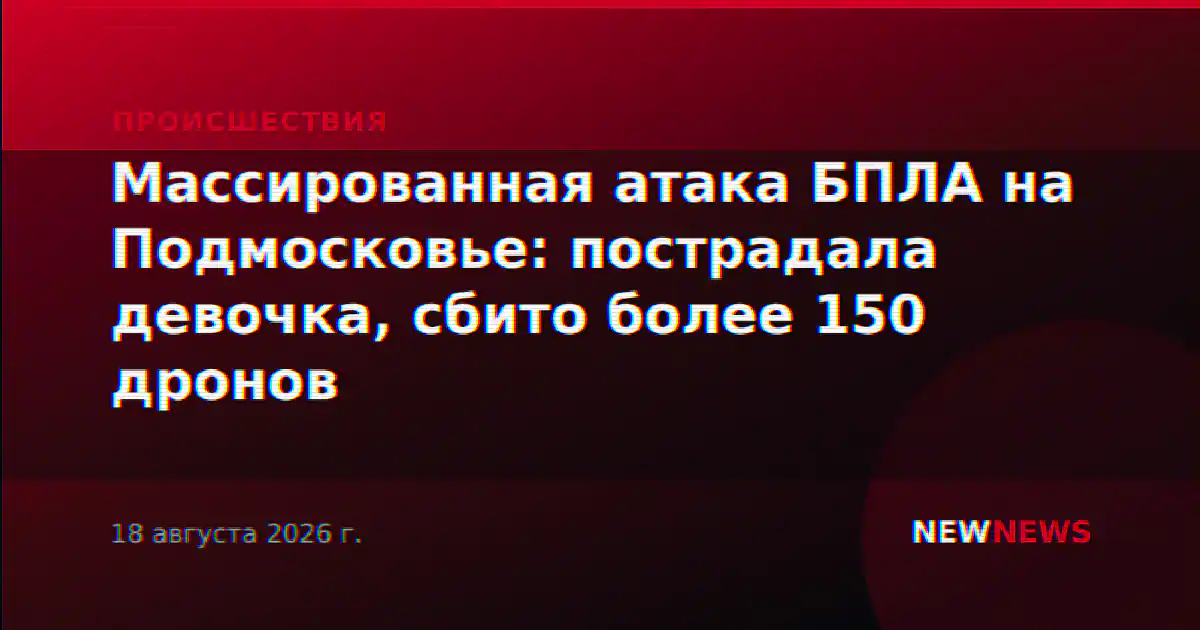 Массированная атака БПЛА на Подмосковье: пострадала девочка, сбито более 150 дронов