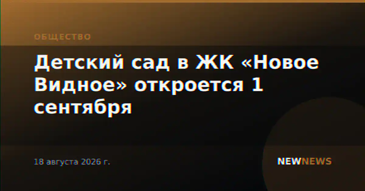 Детский сад в ЖК «Новое Видное» откроется 1 сентября