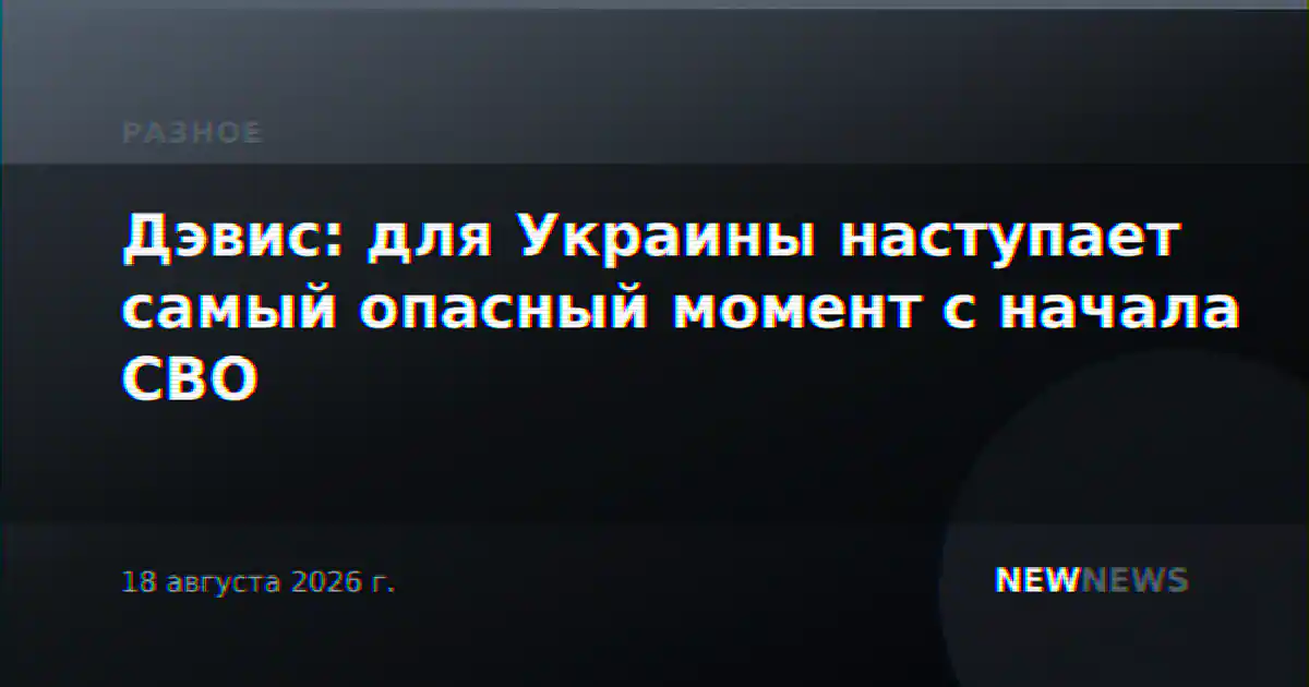 Дэвис: для Украины наступает самый опасный момент с начала СВО