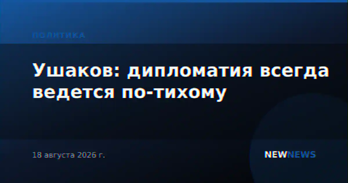 Ушаков: дипломатия всегда ведется по-тихому
