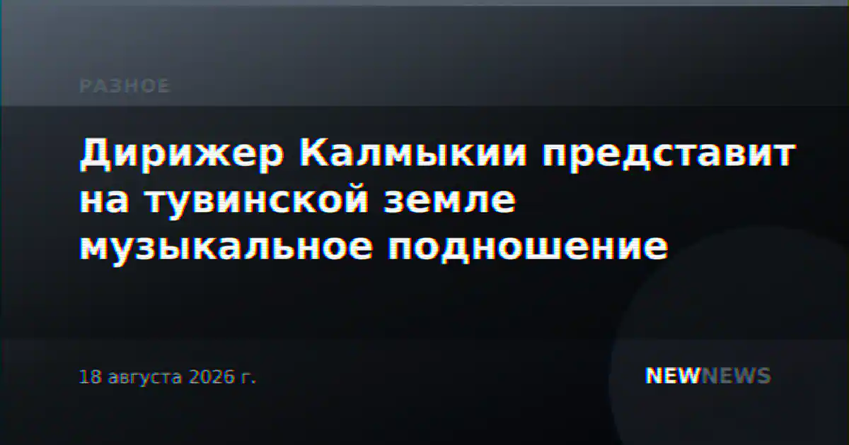 Дирижер Калмыкии представит на тувинской земле музыкальное подношение